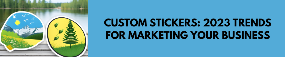 Custom Stickers: 2023 Trends for Marketing Your Business
