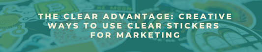 The Clear Advantage: Creative Ways to Use Clear Stickers for Marketing