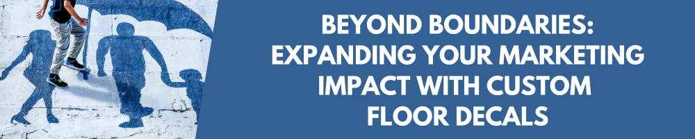 Beyond Boundaries: Expanding Your Marketing Impact with Custom Floor Decals