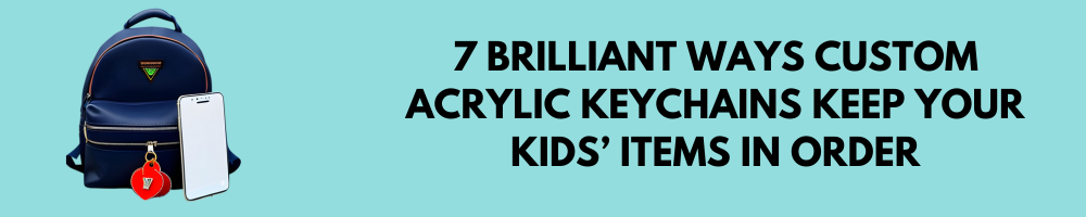 7 Brilliant Ways Custom Acrylic Keychains Keep Your Kids’ Items in Order
