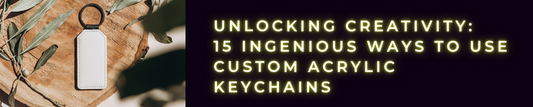 Unlocking Creativity: 15 Ingenious Ways to Use Custom Acrylic Keychains