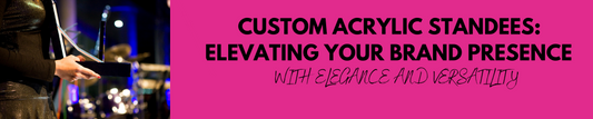 Custom Acrylic Standees: Elevating Your Brand Presence with Elegance and Versatility